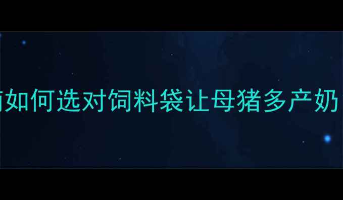 图片 哺乳母猪饲料袋科学搭配指南如何选对饲料袋让母猪多产奶？这份养户必看干货请收好🐷