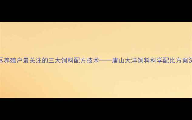 图片 唐山地区养殖户最关注的三大饲料配方技术——唐山大洋饲料科学配比方案深度剖析