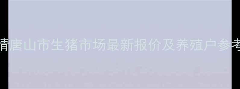 图片 唐山生猪价格今日行情唐山市生猪市场最新报价及养殖户参考指南（附详细数据）