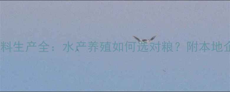 图片 唐山鱼饲料生产全：水产养殖如何选对粮？附本地企业推荐1