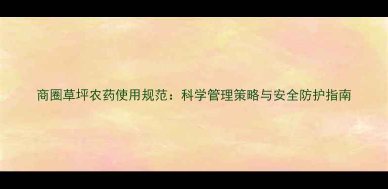 图片 商圈草坪农药使用规范：科学管理策略与安全防护指南