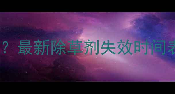 图片 喷除草剂后杂草多久消失？最新除草剂失效时间表+不同草种反应速度全！