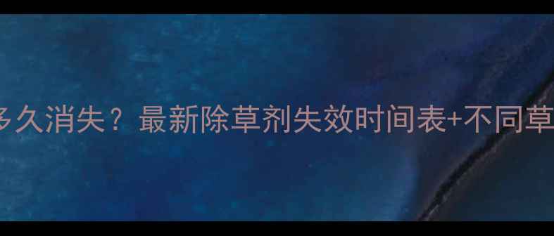 图片 喷除草剂后杂草多久消失？最新除草剂失效时间表+不同草种反应速度全！1