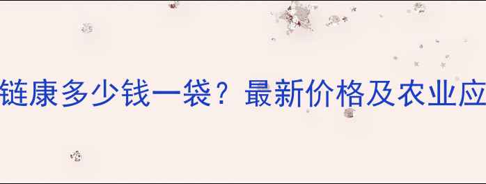 图片 嗜附蓝链康多少钱一袋？最新价格及农业应用指南