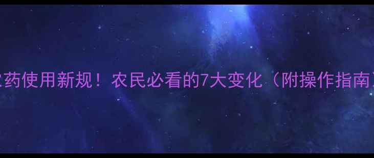 图片 四川农药使用新规！农民必看的7大变化（附操作指南）🌾💡