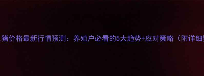 图片 四川生猪价格最新行情预测：养殖户必看的5大趋势+应对策略（附详细数据）