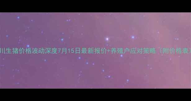 图片 四川生猪价格波动深度7月15日最新报价+养殖户应对策略（附价格表）1