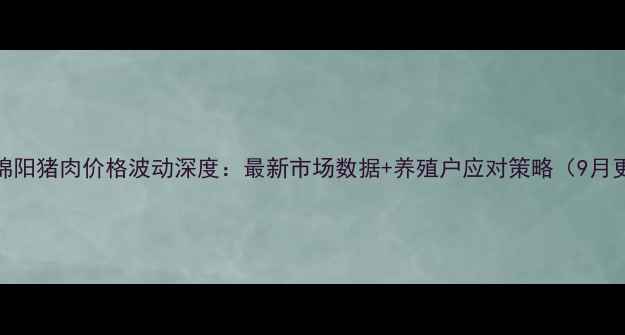 图片 四川绵阳猪肉价格波动深度：最新市场数据+养殖户应对策略（9月更新）