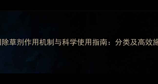 图片 土壤封闭除草剂作用机制与科学使用指南：分类及高效施药方案1