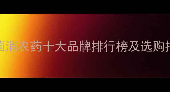 图片 土菌消农药十大品牌排行榜及选购指南