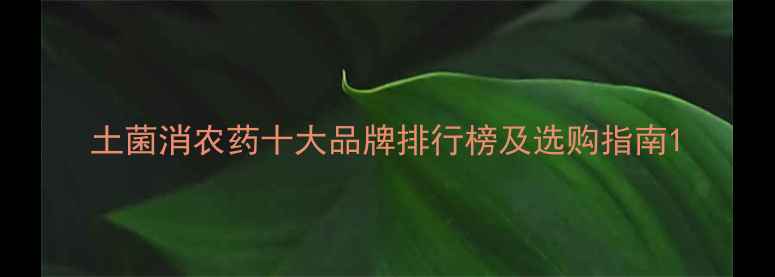 图片 土菌消农药十大品牌排行榜及选购指南1