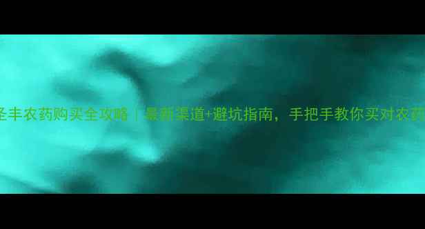 图片 圣丰农药购买全攻略｜最新渠道+避坑指南，手把手教你买对农药1