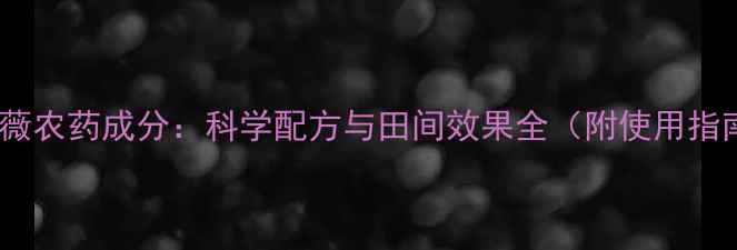图片 圣路薇农药成分：科学配方与田间效果全（附使用指南）1