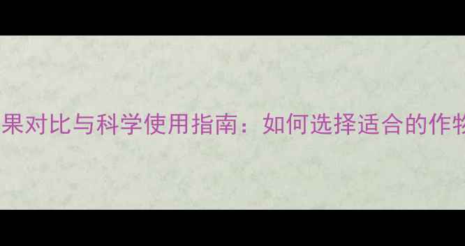 图片 复合型农药效果对比与科学使用指南：如何选择适合的作物保护方案？1