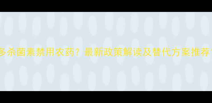 图片 多杀菌素禁用农药？最新政策解读及替代方案推荐1