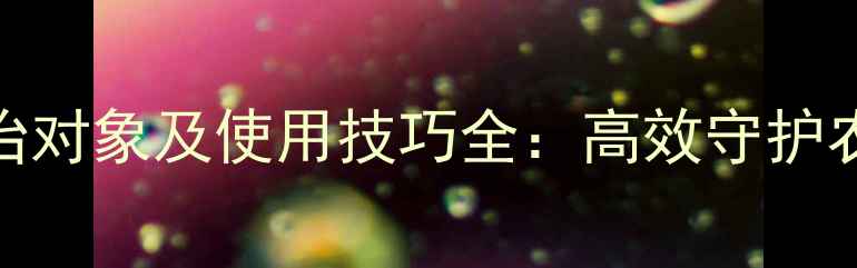 图片 多福农药防治对象及使用技巧全：高效守护农田健康指南