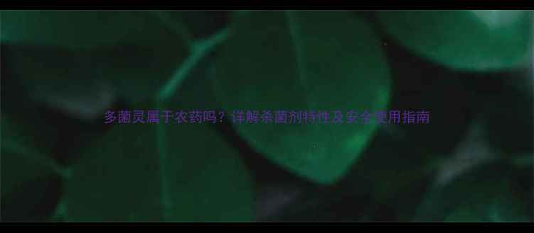 图片 多菌灵属于农药吗？详解杀菌剂特性及安全使用指南