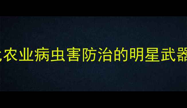 图片 多角体农药如何成为现代农业病虫害防治的明星武器？高效环保的三大优势1