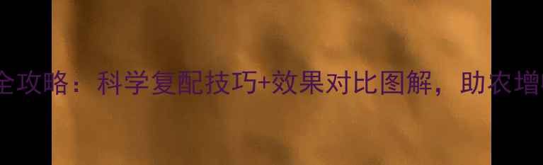 图片 大复活农药使用全攻略：科学复配技巧+效果对比图解，助农增收秘籍大公开！1