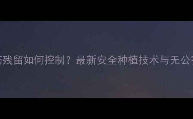 图片 大棚草莓农药残留如何控制？最新安全种植技术与无公害管理全指南