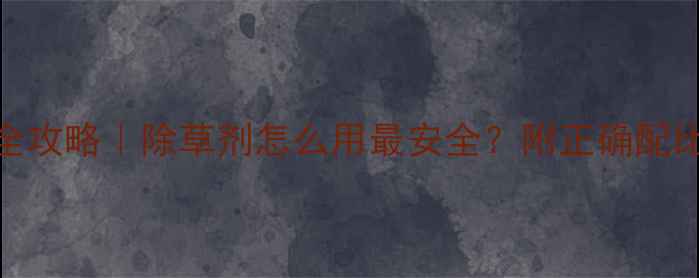 图片 大白菜种植全攻略｜除草剂怎么用最安全？附正确配比与注意事项