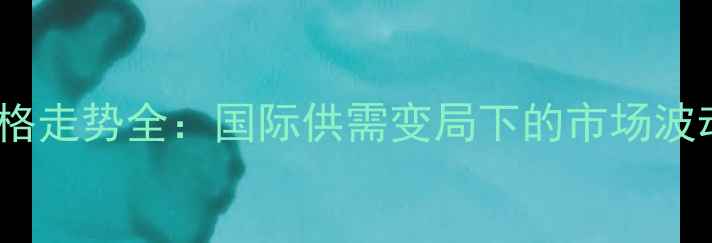 图片 大豆与豆粕价格走势全：国际供需变局下的市场波动与投资机遇1