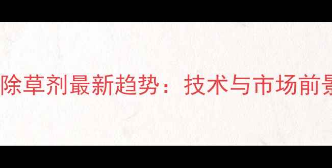图片 大豆田除草剂最新趋势：技术与市场前景展望1