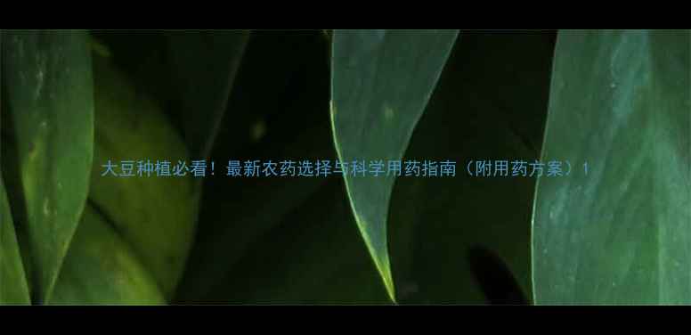 图片 大豆种植必看！最新农药选择与科学用药指南（附用药方案）1