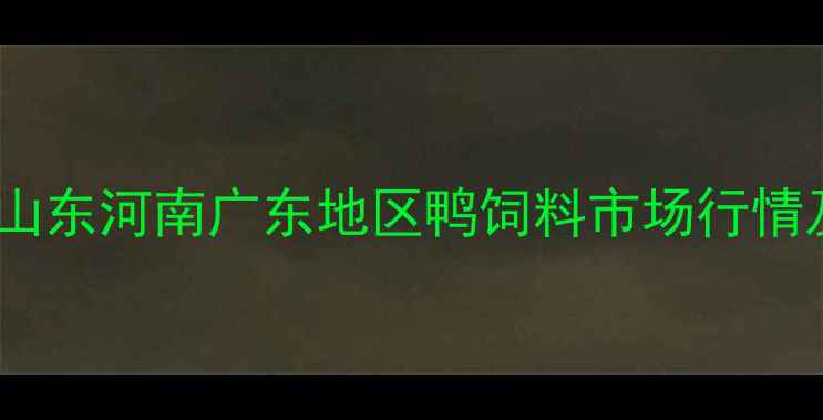 图片 大鸭料价格波动全：山东河南广东地区鸭饲料市场行情及养殖成本控制指南1