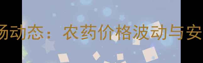 图片 天津农药市场动态：农药价格波动与安全使用指南1