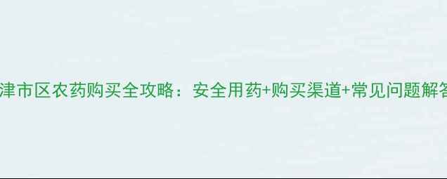图片 天津市区农药购买全攻略：安全用药+购买渠道+常见问题解答1