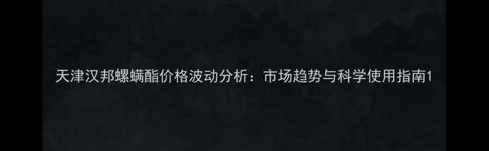 图片 天津汉邦螺螨酯价格波动分析：市场趋势与科学使用指南1