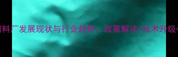图片 天津静海小型饲料厂发展现状与行业趋势：政策解读+技术升级+成功案例分析1