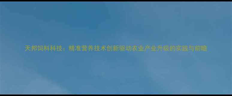 图片 天邦饲料科技：精准营养技术创新驱动农业产业升级的实践与前瞻
