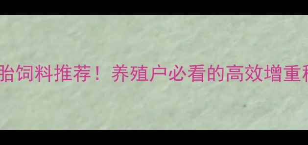 图片 太仓双胞胎饲料推荐！养殖户必看的高效增重秘籍🐟🐷1