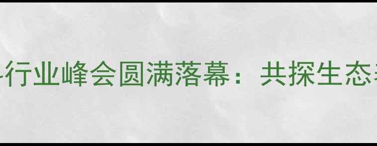 图片 太阳鸟饲料行业峰会圆满落幕：共探生态养殖新趋势