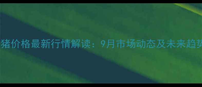 图片 奎屯生猪价格最新行情解读：9月市场动态及未来趋势分析1