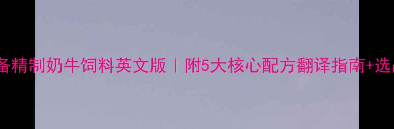 图片 奶牛养殖必备精制奶牛饲料英文版｜附5大核心配方翻译指南+选品避坑手册1