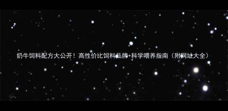 图片 奶牛饲料配方大公开！高性价比饲料品牌+科学喂养指南（附网址大全）