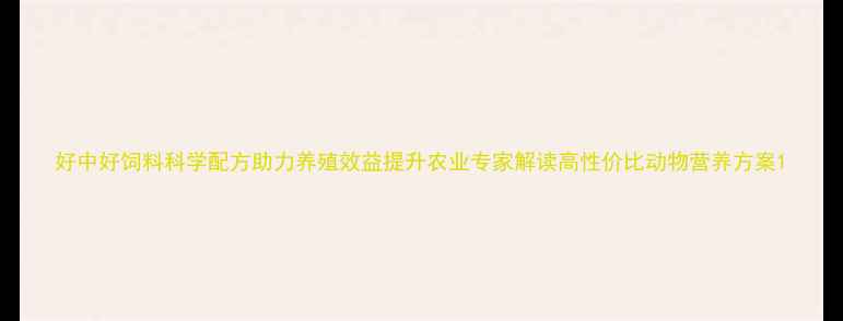 图片 好中好饲料科学配方助力养殖效益提升农业专家解读高性价比动物营养方案1