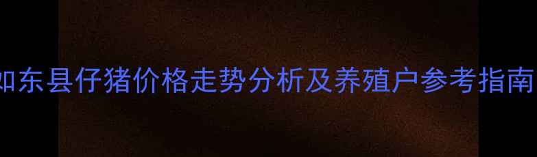 图片 如东县仔猪价格走势分析及养殖户参考指南1