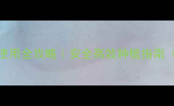 图片 威百亩类农药使用全攻略｜安全高效种植指南（附避坑要点）