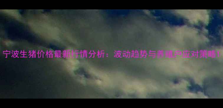 图片 宁波生猪价格最新行情分析：波动趋势与养殖户应对策略1