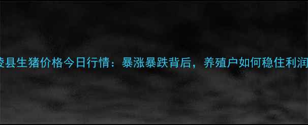 图片 宁陵县生猪价格今日行情：暴涨暴跌背后，养殖户如何稳住利润？1
