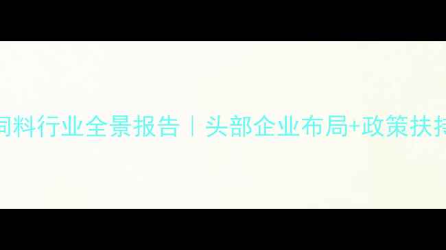 图片 安徽农业🔥安徽饲料行业全景报告｜头部企业布局+政策扶持+未来趋势全🐔1