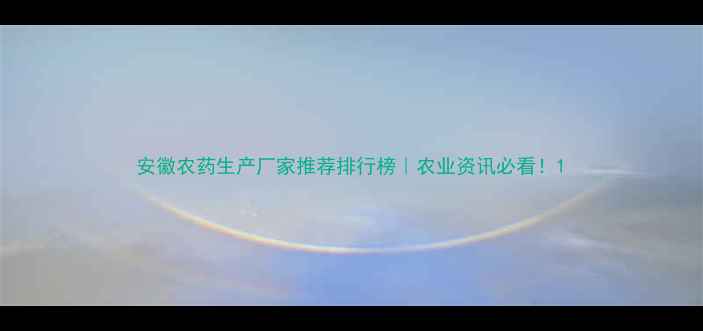 图片 安徽农药生产厂家推荐排行榜｜农业资讯必看！1
