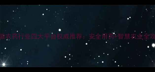 图片 安徽农药行业四大平台权威推荐：安全用药+智慧农业全攻略