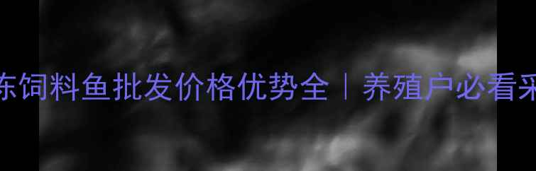 图片 安徽冷冻饲料鱼批发价格优势全｜养殖户必看采购指南