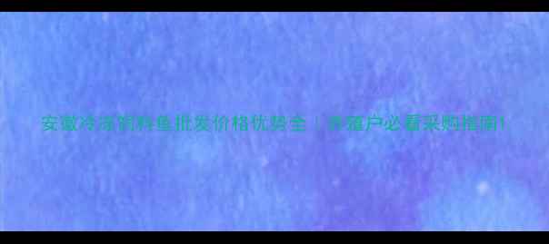 图片 安徽冷冻饲料鱼批发价格优势全｜养殖户必看采购指南1