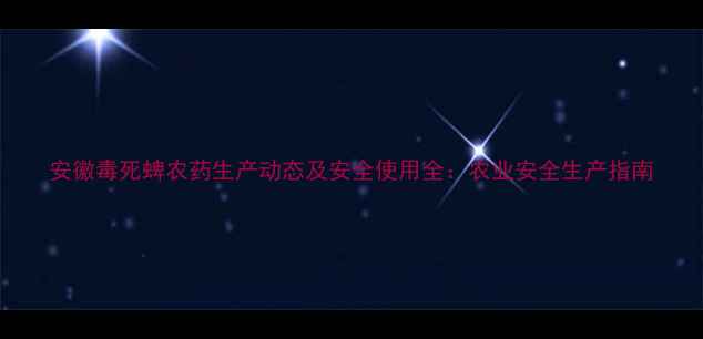 图片 安徽毒死蜱农药生产动态及安全使用全：农业安全生产指南